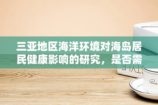 三亚地区海洋环境对海岛居民健康影响的研究，是否需要特别关注？