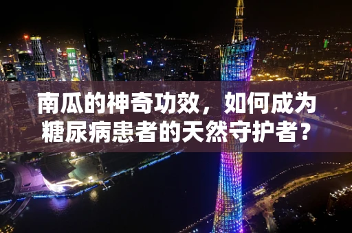 南瓜的神奇功效，如何成为糖尿病患者的天然守护者？