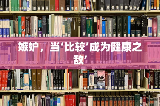 嫉妒，当‘比较’成为健康之敌’