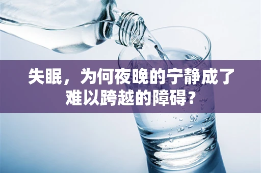 失眠，为何夜晚的宁静成了难以跨越的障碍？