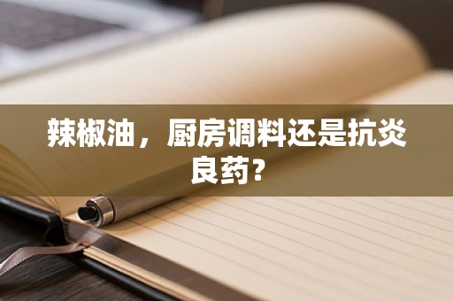 辣椒油，厨房调料还是抗炎良药？