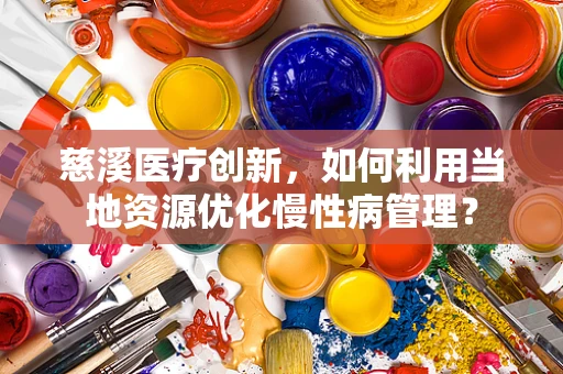 慈溪医疗创新，如何利用当地资源优化慢性病管理？