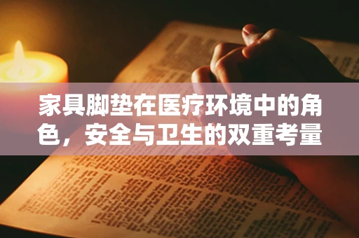 家具脚垫在医疗环境中的角色，安全与卫生的双重考量