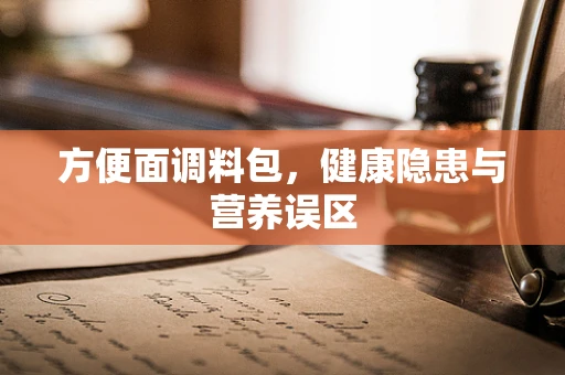 方便面调料包，健康隐患与营养误区