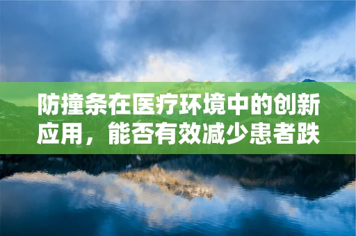防撞条在医疗环境中的创新应用，能否有效减少患者跌倒伤害？