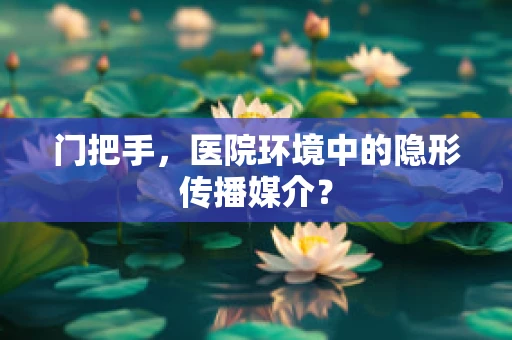 门把手，医院环境中的隐形传播媒介？