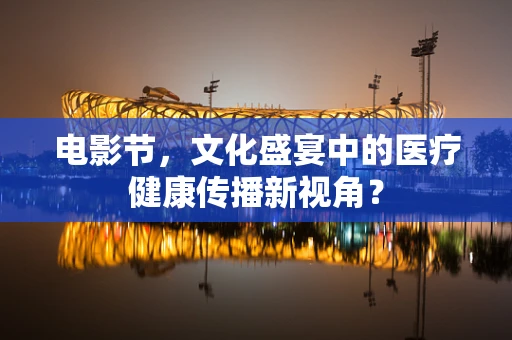 电影节，文化盛宴中的医疗健康传播新视角？