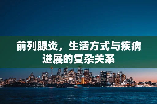 前列腺炎，生活方式与疾病进展的复杂关系