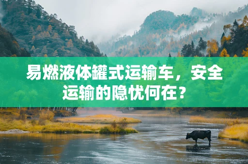 易燃液体罐式运输车，安全运输的隐忧何在？