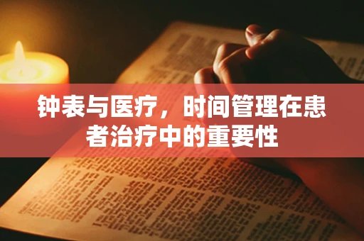 钟表与医疗，时间管理在患者治疗中的重要性