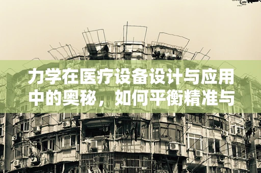 力学在医疗设备设计与应用中的奥秘，如何平衡精准与安全？