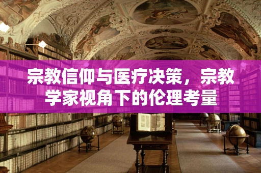 宗教信仰与医疗决策，宗教学家视角下的伦理考量