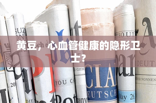 黄豆，心血管健康的隐形卫士？