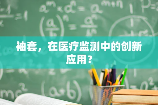 袖套，在医疗监测中的创新应用？