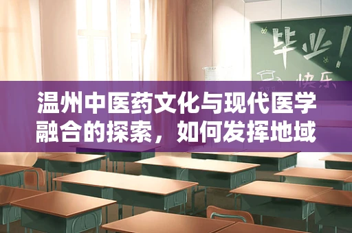 温州中医药文化与现代医学融合的探索，如何发挥地域特色优势？