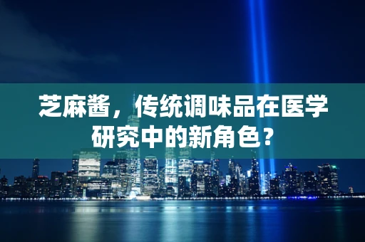 芝麻酱，传统调味品在医学研究中的新角色？