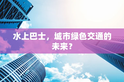 水上巴士，城市绿色交通的未来？