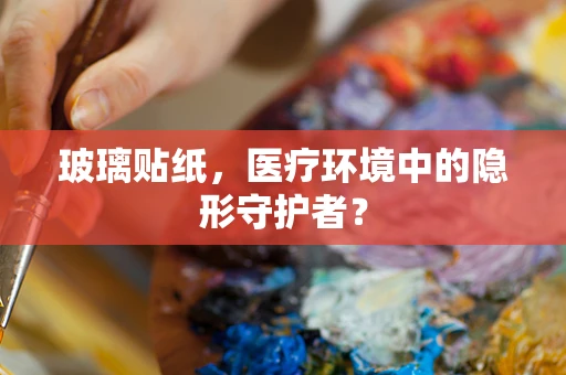 玻璃贴纸，医疗环境中的隐形守护者？