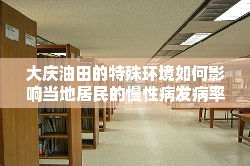 大庆油田的特殊环境如何影响当地居民的慢性病发病率？