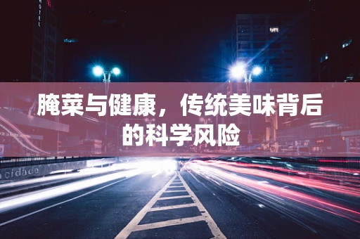腌菜与健康，传统美味背后的科学风险