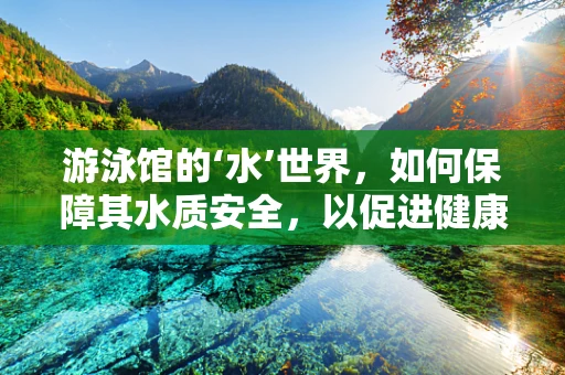游泳馆的‘水’世界，如何保障其水质安全，以促进健康运动环境？
