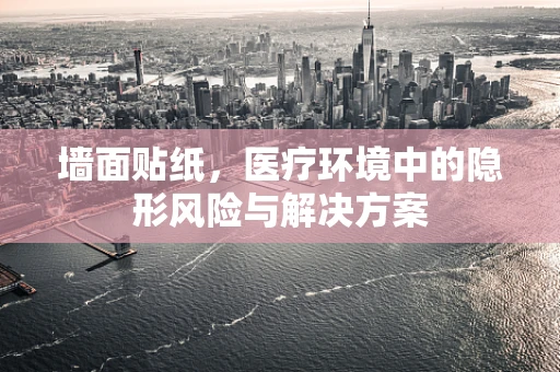墙面贴纸，医疗环境中的隐形风险与解决方案