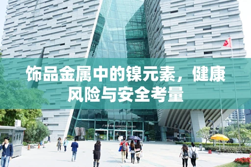 饰品金属中的镍元素，健康风险与安全考量