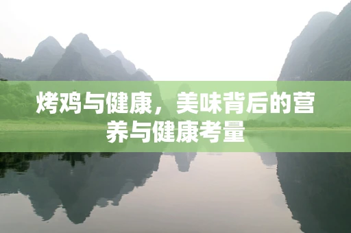 烤鸡与健康，美味背后的营养与健康考量