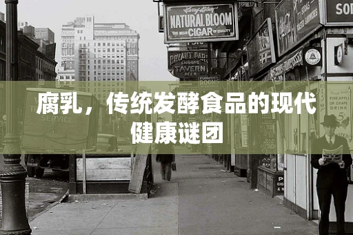 腐乳，传统发酵食品的现代健康谜团