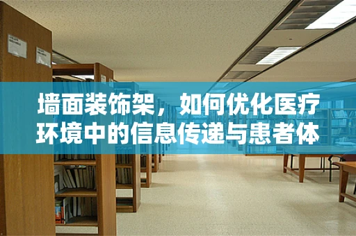 墙面装饰架，如何优化医疗环境中的信息传递与患者体验？