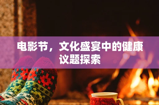 电影节，文化盛宴中的健康议题探索
