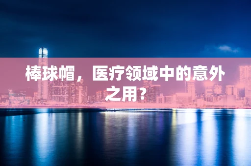 棒球帽，医疗领域中的意外之用？