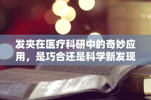发夹在医疗科研中的奇妙应用，是巧合还是科学新发现？