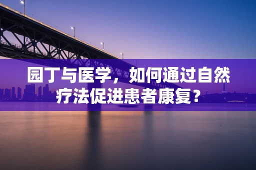 园丁与医学，如何通过自然疗法促进患者康复？