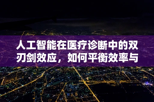人工智能在医疗诊断中的双刃剑效应，如何平衡效率与误诊风险？