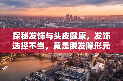 探秘发饰与头皮健康，发饰选择不当，竟是脱发隐形元凶？