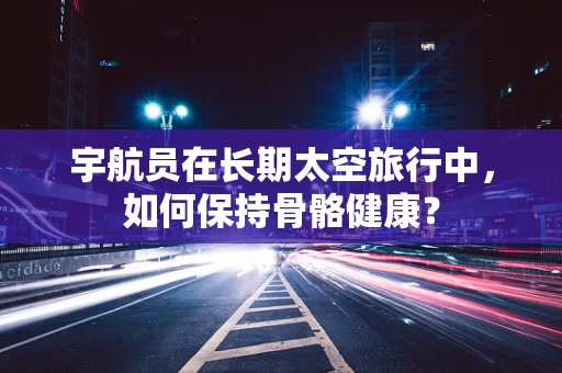 宇航员在长期太空旅行中，如何保持骨骼健康？