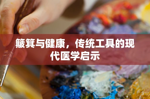 簸箕与健康，传统工具的现代医学启示