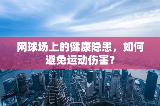 网球场上的健康隐患，如何避免运动伤害？