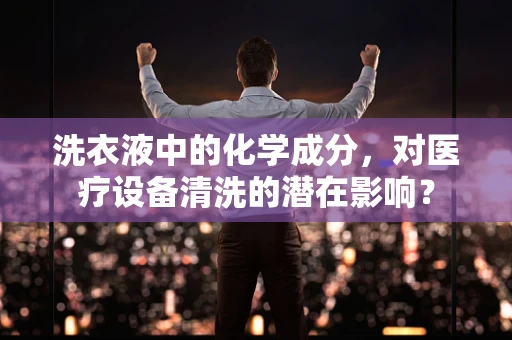 洗衣液中的化学成分，对医疗设备清洗的潜在影响？