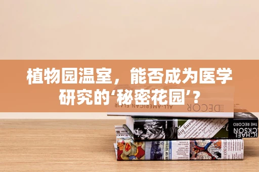 植物园温室，能否成为医学研究的‘秘密花园’？