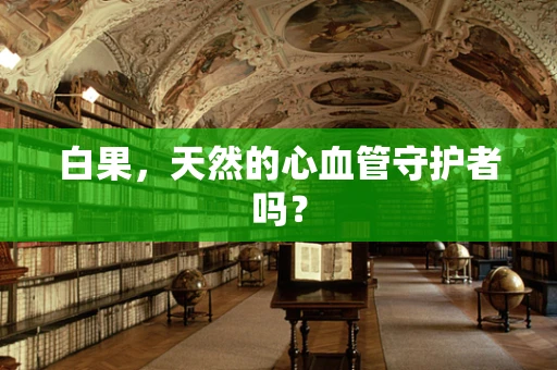 白果，天然的心血管守护者吗？