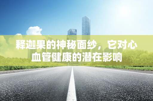 释迦果的神秘面纱，它对心血管健康的潜在影响