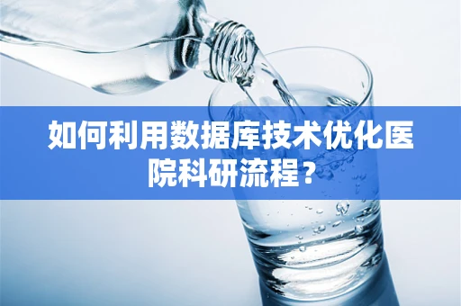 如何利用数据库技术优化医院科研流程？