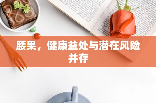 腰果，健康益处与潜在风险并存