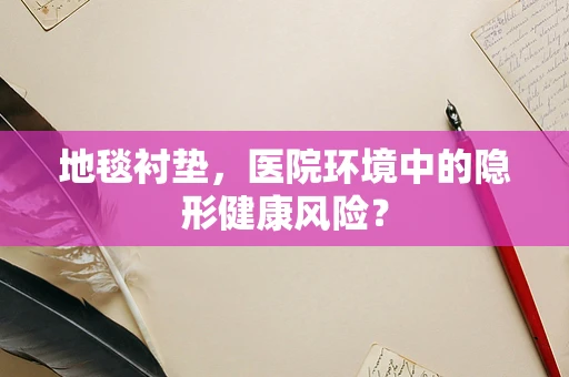地毯衬垫，医院环境中的隐形健康风险？