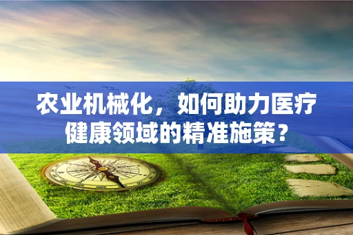 农业机械化，如何助力医疗健康领域的精准施策？