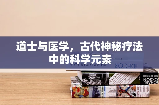 道士与医学，古代神秘疗法中的科学元素