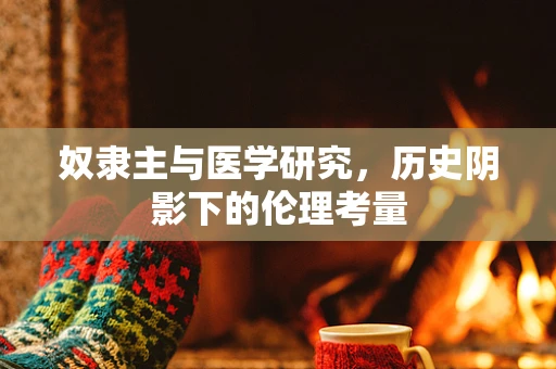 奴隶主与医学研究，历史阴影下的伦理考量