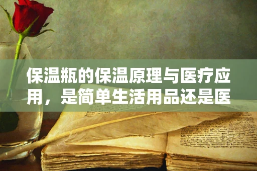 保温瓶的保温原理与医疗应用，是简单生活用品还是医疗创新的温床？